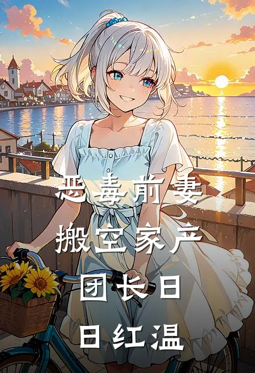 恶毒前妻搬空家产，团长日日红温