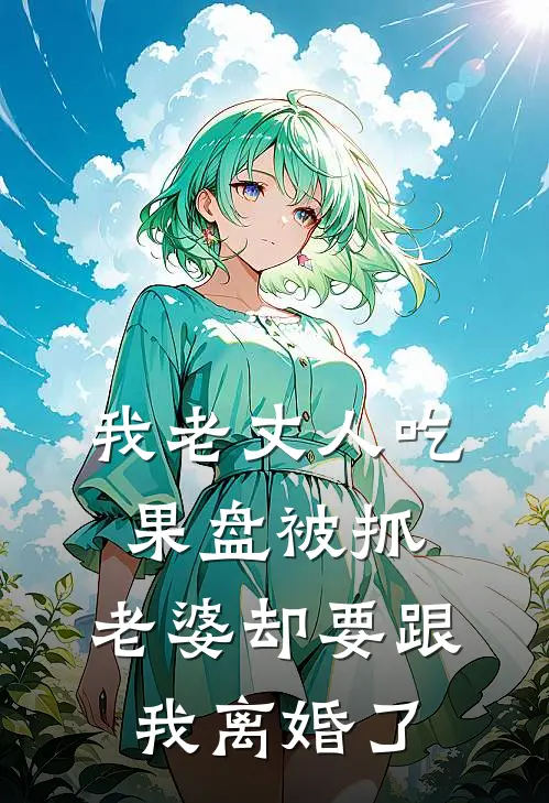 我老丈人吃果盘被抓，老婆却要跟我离婚了