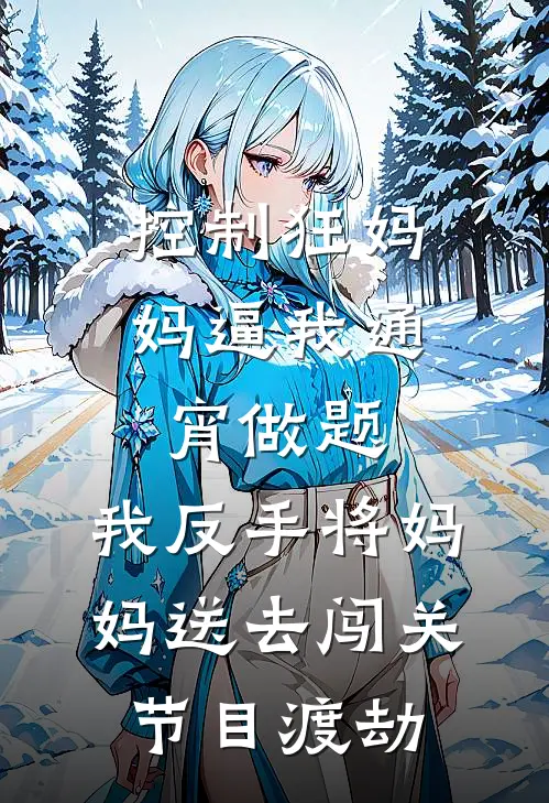 控制狂妈妈逼我通宵做题，我反手将妈妈送去闯关节目渡劫