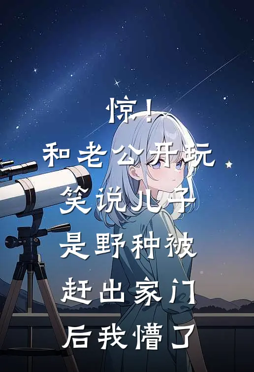 惊！和老公开玩笑说儿子是野种，被赶出家门后，我懵了