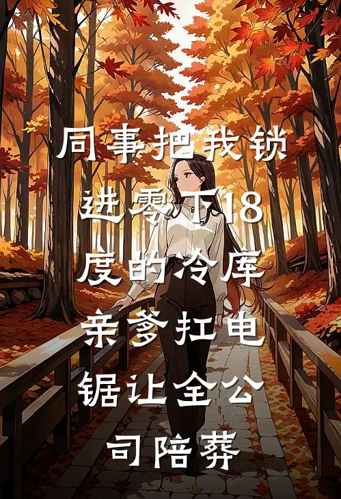 同事把我锁进零下18度的冷库，亲爹扛电锯让全公司陪葬