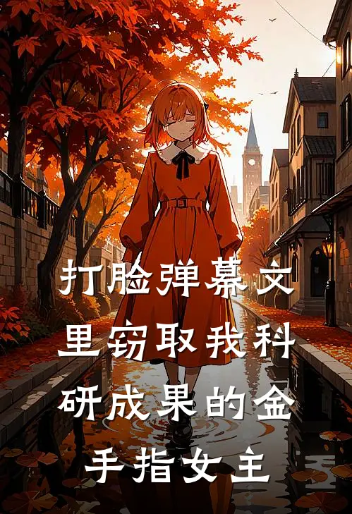 打脸弹幕文里窃取我科研成果的金手指女主