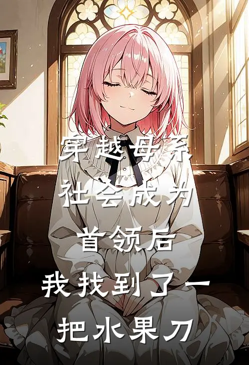 穿越母系社会成为首领后，我找到了一把水果刀