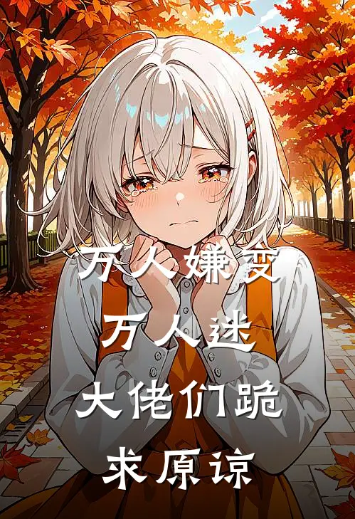 万人嫌变万人迷，大佬们跪求原谅