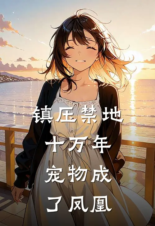 镇压禁地十万年，宠物成了凤凰张恒古鸣小说免费完结_最新章节列表镇压禁地十万年，宠物成了凤凰(张恒古鸣)