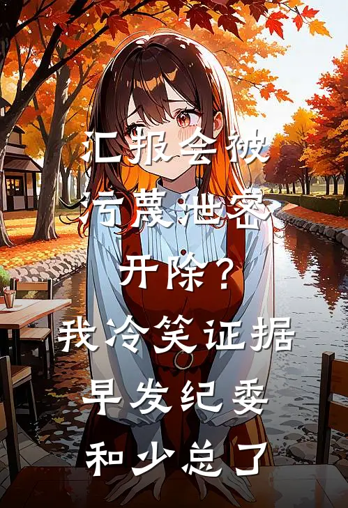 汇报会被污蔑泄密开除？我冷笑：证据早发纪委和少总了林悦王浩全文阅读免费全集_免费小说汇报会被污蔑泄密开除？我冷笑：证据早发纪委和少总了(林悦王浩)