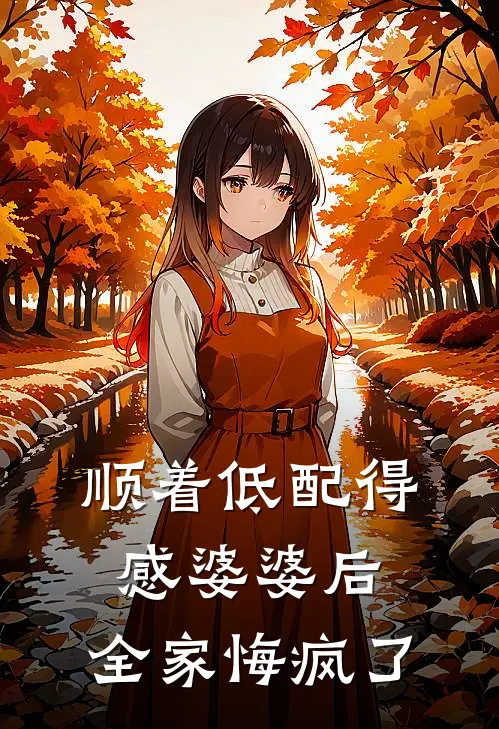 顺着低配得感婆婆后，全家悔疯了程明孝顺全文免费阅读无弹窗大结局_程明孝顺（顺着低配得感婆婆后，全家悔疯了）小说免费阅读大结局