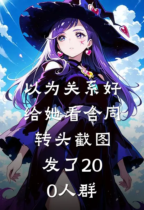 周莹慧姐《以为关系好给她看合同，转头截图发了200人群》最新章节阅读_(周莹慧姐)热门小说