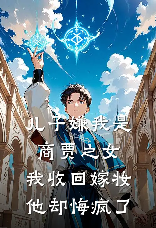 儿子嫌我是商贾之女，我收回嫁妆，他却悔疯了侯府沈云舟新热门小说_最新章节列表儿子嫌我是商贾之女，我收回嫁妆，他却悔疯了(侯府沈云舟)