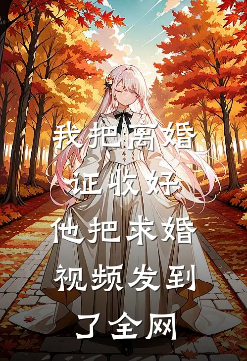 我把离婚证收好，他把求婚视频发到了全网