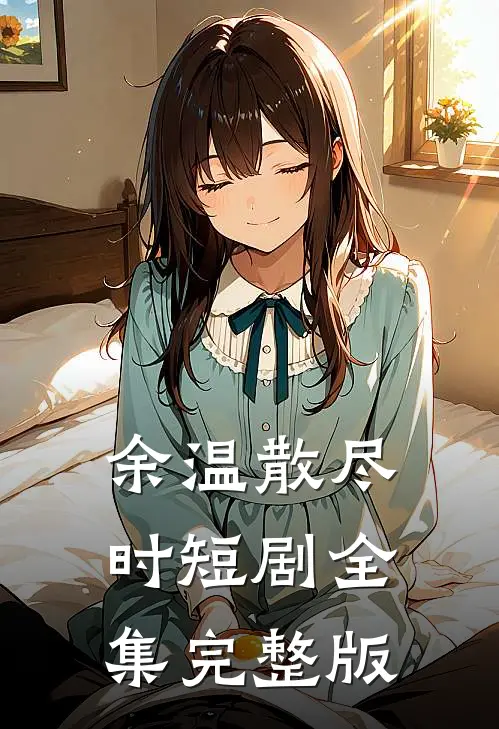 余温散尽时短剧全集完整版